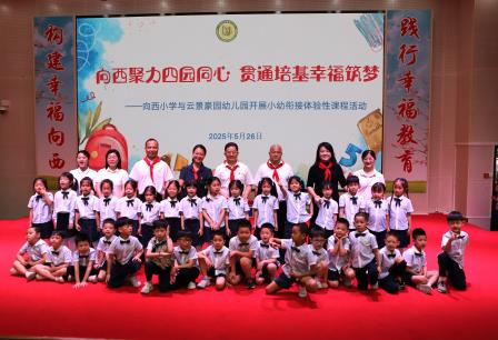 幸福教育润童心 幼小衔接启新程——向西小学携手云景豪园幼儿园开展沉浸式幼小衔接活动